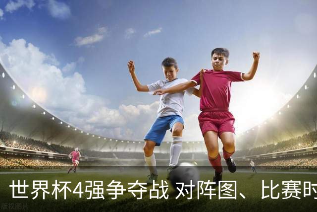 世界杯4强争夺战 对阵图、比赛时间、看点一览