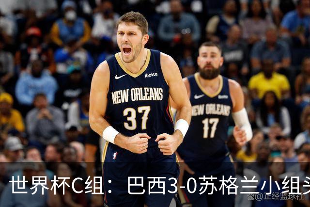 世界杯C组：巴西3-0苏格兰小组头名晋级 摩洛哥4-2海地锁定第二