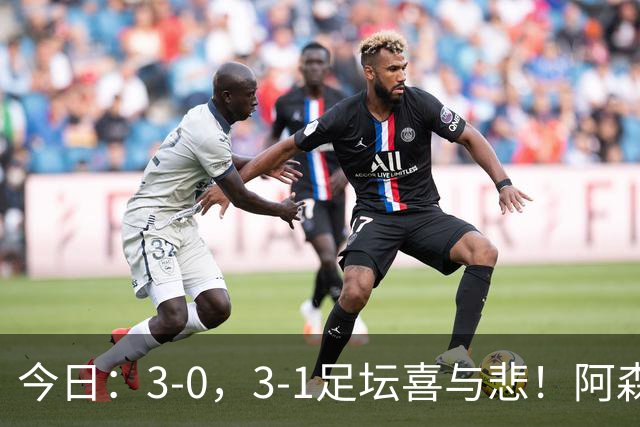 今日：3-0，3-1足坛喜与悲！阿森纳，巴黎圣日耳曼齐爆超强冷门，西甲双雄轻松大胜！