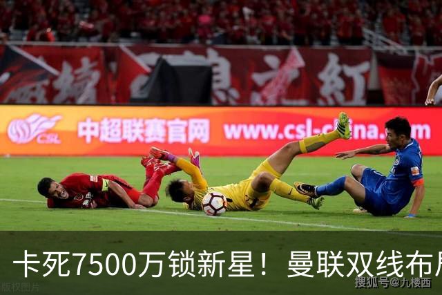 卡死7500万锁新星！曼联双线布局，球场改建暗藏致命变数