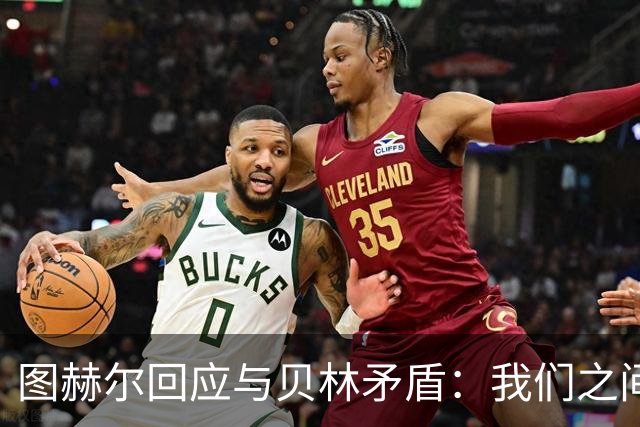 图赫尔回应与贝林矛盾：我们之间没问题 都是记者搞事