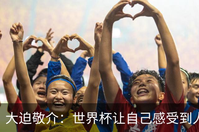 大迫敬介：世界杯让自己感受到人外有人，球队还有很大提升空间