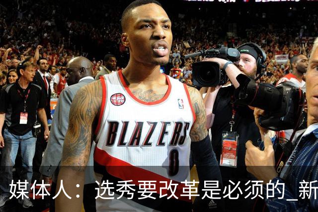 媒体人：选秀要改革是必须的 新秀权益/选材面/选秀签位均待调整