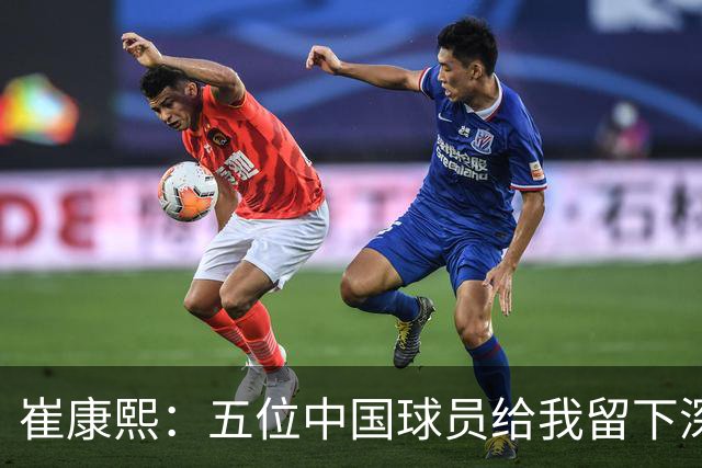 崔康熙：五位中国球员给我留下深刻印象