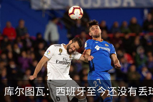 库尔图瓦：西班牙至今还没有丢球，绝不给他们留下任何可乘之机