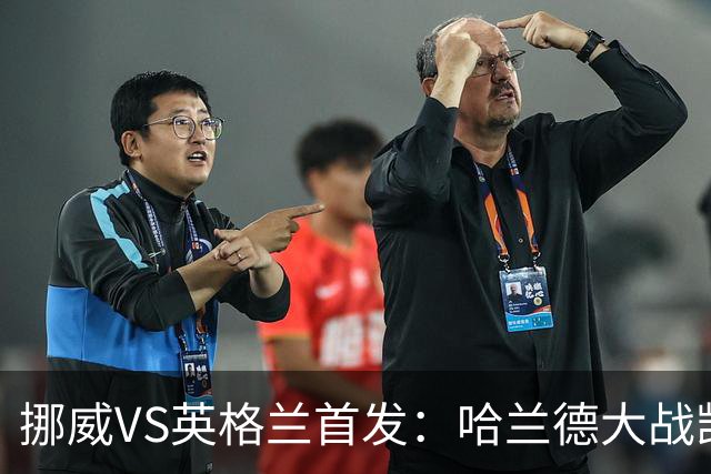 挪威VS英格兰首发：哈兰德大战凯恩 厄德高PK贝林厄姆