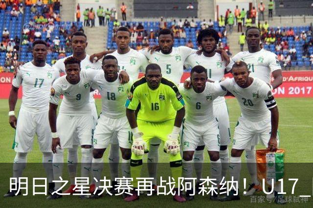 明日之星决赛再战阿森纳！U17 国足主帅浮嶋敏直言：非常期待这场对决