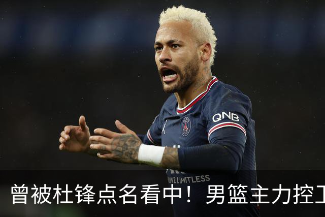 曾被杜锋点名看中！男篮主力控卫被裁，广东队成最大潜在引援目标