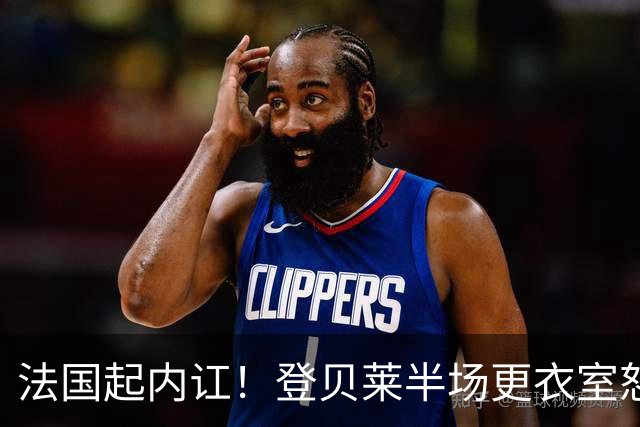 法国起内讧！登贝莱半场更衣室怒怼球队逼抢不够，队员敢怒不敢言