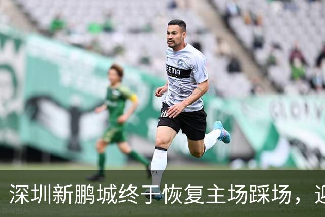 深圳新鹏城终于恢复主场踩场，迎战青岛海牛的信心大增！