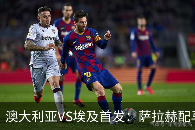 澳大利亚VS埃及首发：萨拉赫配马尔穆什 伊兰昆达应战