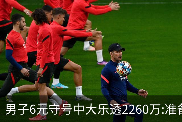 男子6元守号中大乐透2260万:准备改善家庭生活