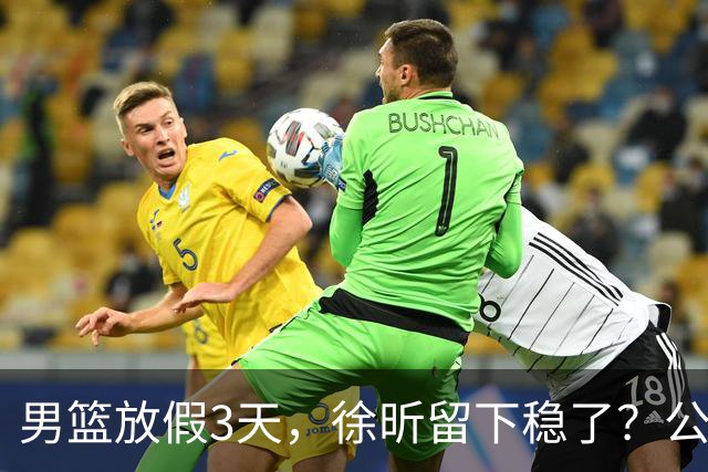 男篮放假3天，徐昕留下稳了？公开表态，郭士强欣慰，杜锋尴尬