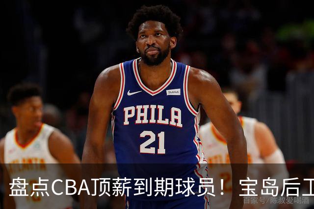 盘点CBA顶薪到期球员！宝岛后卫再冲总冠军，吴前或签老将合同，亚洲第一控卫面临退役！
