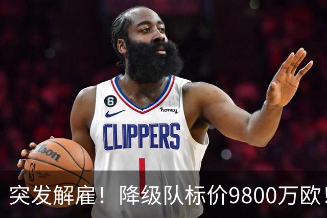 突发解雇！降级队标价9800万欧！曼城报价被拒