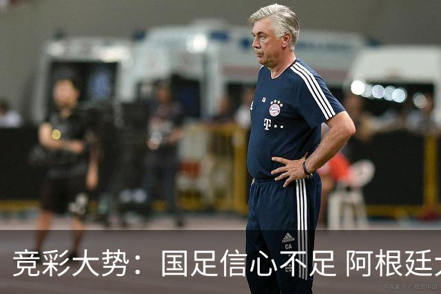 竞彩大势：国足信心不足 阿根廷大胜可期