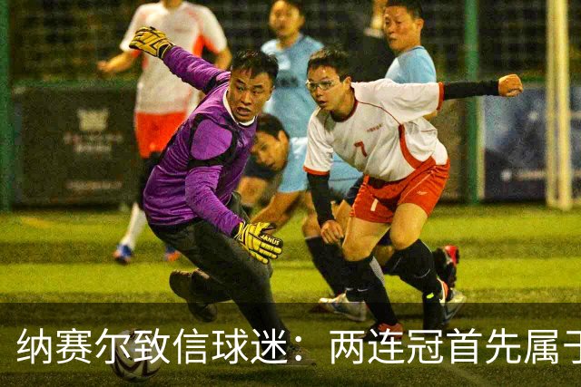 纳赛尔致信球迷：两连冠首先属于你们，是你们的支持推动了球队