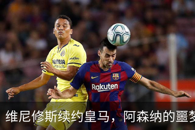 维尼修斯续约皇马，阿森纳的噩梦结束了一个清空社媒的举动，让无数球迷心碎