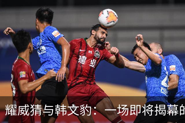 耀威猜与韩文豹：一场即将揭幕的中国功夫巅峰对决！