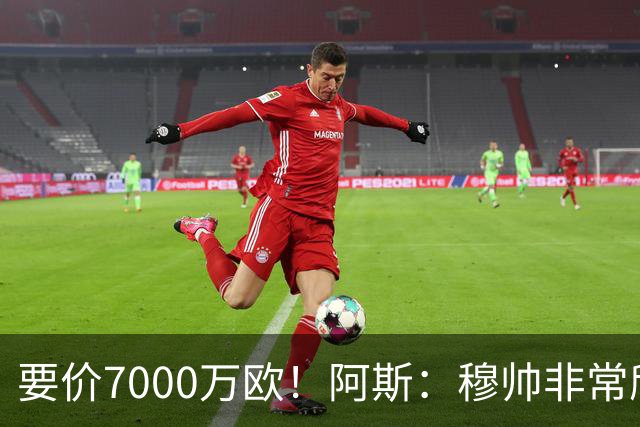 要价7000万欧！阿斯：穆帅非常欣赏巴斯托尼，国米愿意与皇马谈判