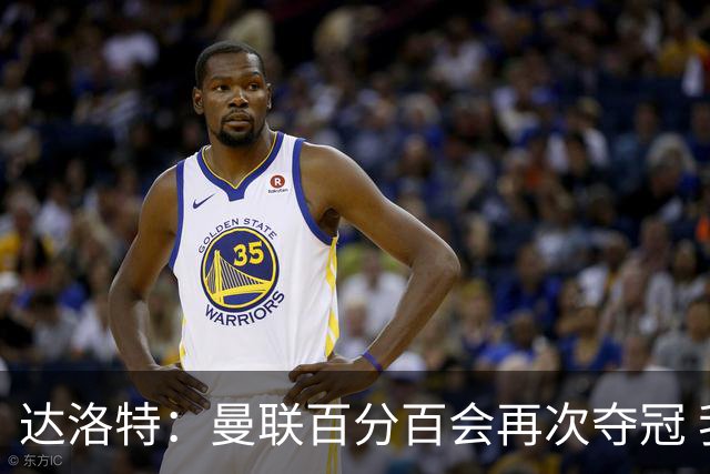 达洛特：曼联百分百会再次夺冠 我和穆里尼奥已经有了情感纽带
