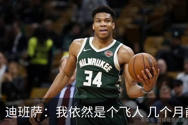 迪班萨：我依然是个飞人 几个月前试训时我的垂直弹跳有107厘米