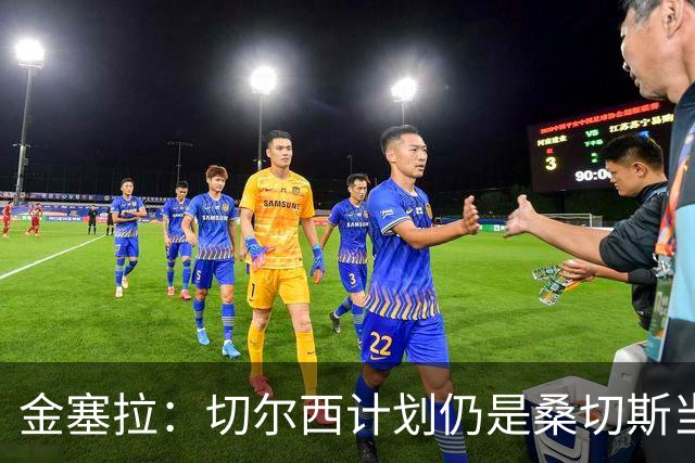金塞拉：切尔西计划仍是桑切斯当一门，彭德斯是有力竞争者