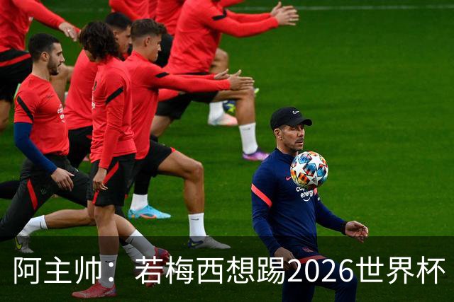 阿主帅：若梅西想踢2026世界杯 会为他保留10号球衣