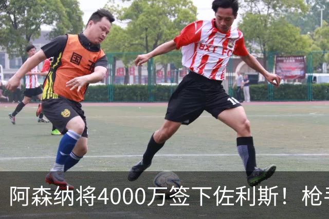 阿森纳将4000万签下佐利斯！枪手准备报价孔萨并加速追求罗杰斯！