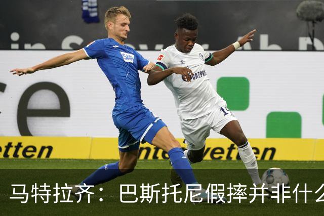 马特拉齐：巴斯托尼假摔并非什么严重错误 他身上有我的影子