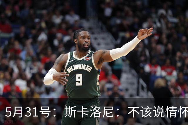 5月31号：斯卡洛尼：不该说情怀的，阿根廷新名单出炉