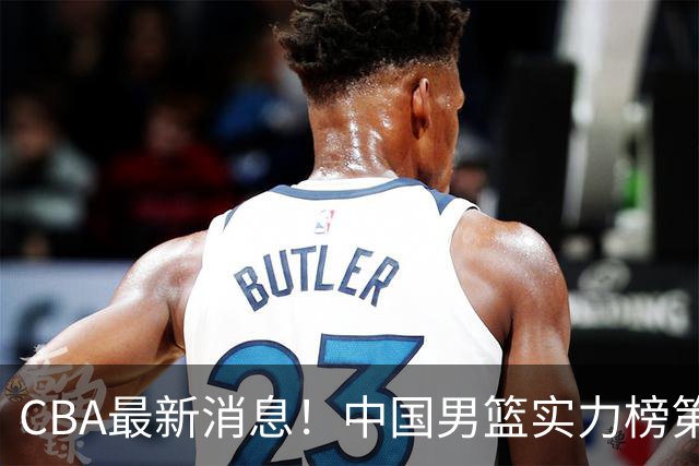 CBA最新消息！中国男篮实力榜第二，曾凡博等四人基本离开国家队，林葳重返俄勒冈
