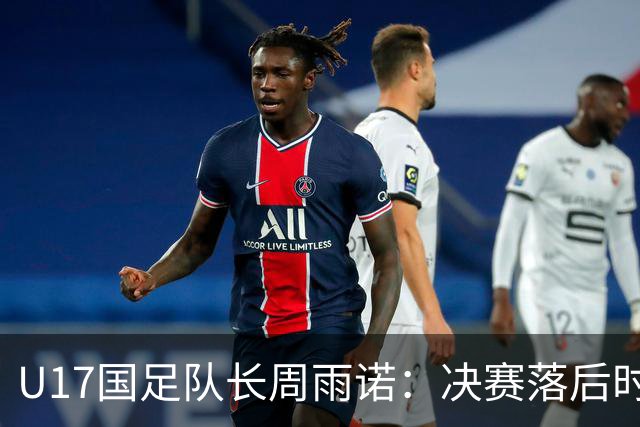 U17国足队长周雨诺：决赛落后时的绝望与希望